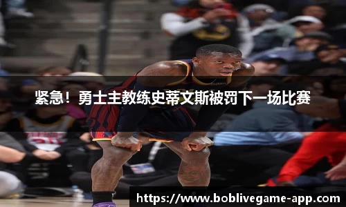 紧急！勇士主教练史蒂文斯被罚下一场比赛